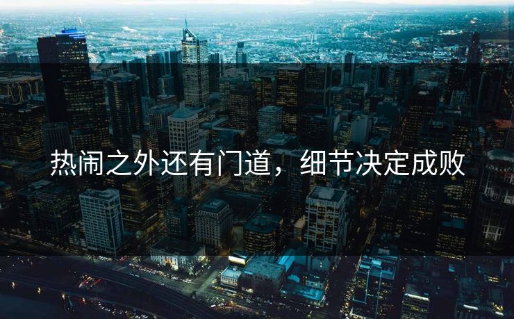 热闹之外还有门道,细节决定成败 热闹之外还有门道,细节决定成败