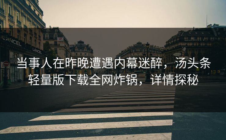 当事人在昨晚遭遇内幕迷醉，汤头条轻量版下载全网炸锅，详情探秘