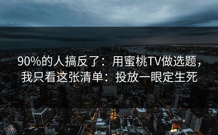 90%的人搞反了：用蜜桃TV做选题，我只看这张清单：投放一眼定生死